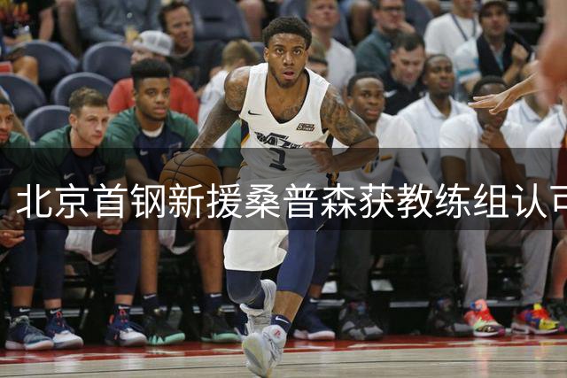北京首钢新援桑普森获教练组认可 攻防两端皆具优势