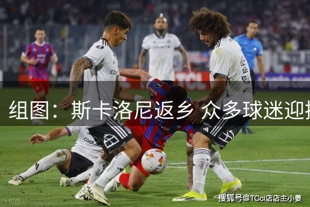 组图：斯卡洛尼返乡 众多球迷迎接欢迎